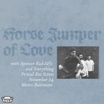 HORSE JUMPER OF LOVE w/ Spencer Radcliffe and Everything and Primal Rat Screw