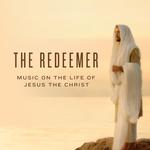 The Redeemer: Music on the Life of Jesus the Christ