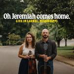 Oh Jeremiah Comes Home.