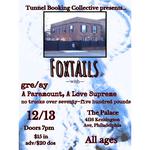 Tunnel Booking Collective presents Foxtails with gre/ay, A Paramount A Love Supreme, and no trucks over seventy-five hundred pounds