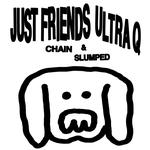 Just Friends & Ultra Q with Chain & Slumped