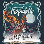 TROPIDELIC "A WINTER FIRE TOUR" w/ BIKINI TRILL