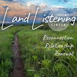 LAND LISTENING CIRCLE (date tentative, weather dependent)