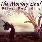 THE MOVING SOUL: Ritual Rewilding