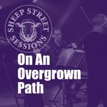 SHEEP STREET SESSIONS: On an Overgrown Path