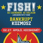 Fish! | Bankrupt | Kozmosz // Kecskemét, Ápoló