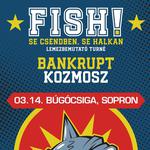 Fish! | Bankrupt | Kozmosz // Sopron, Búgócsiga