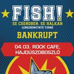 Fish! | Bankrupt // Hajdúszoboszló, Rock Café