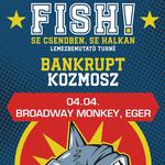 Fish! | Bankrupt | Kozmosz // Eger, Broadway Monkey
