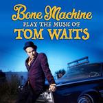 Bone Machine Plays the Music of Tom Waits