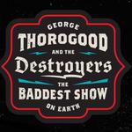 GEORGE THOROGOOD and THE DESTROYERS THE BADDEST SHOW ON EARTH