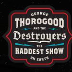 GEORGE THOROGOOD and THE DESTROYERS THE BADDEST SHOW ON EARTH