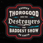GEORGE THOROGOOD and THE DESTROYERS "THE BADDEST SHOW ON EARTH"