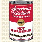 American Television/ Crossed Keys/ Not Gorgeous /Babies with Rabies