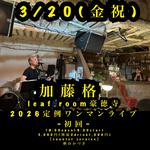 3/20(金祝)加藤格leaf room豪徳寺2026定例ワンマンライブー初回ー