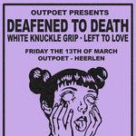 MARCH TO YOUR DEATH: White Knuckle Grip + Deafened to Death + Left to Love