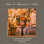 The Ghostlight Sessions with How I Became A Wave