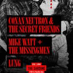 Conan Neutron & the Secret Friends / Mike Watt + the Missingmen / Lung