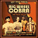 1970's Rock Tribute BIG WHEEL COBRA at Pour House