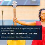 Music Performance, Songwriting Workshop + Author Talk - Mental Health Sounds Like This