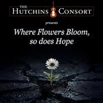 Hutchins Consort: Where Flowers Bloom, so does Hope