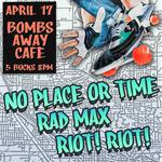 No Place or Time, Rad Max, & Riot! Riot!