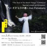 "The Soul of the Small Things" Exhibition Special sound performance ちいさきものの魂xJun Futamata