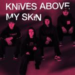 KNiVES ABOVE MY SKiN
