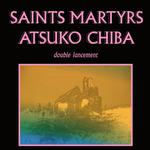 Saints Martyrs (lancement) + Atsuko Chiba