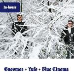 Gnoomes + Yufo + Blue Cinema