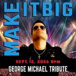 "MAKE IT BIG" A GEORGE MICHAEL TRIBUTE