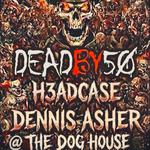 DEAD BY 50 WITH H3ADCASE, & DENNIS ASHER