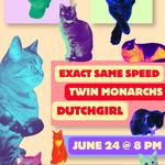 Exact Same Speed, Twin Monarchs, & Dutch Girl