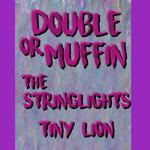 Double or Muffin, The Stringlights, Tiny Lion