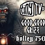 tinyTVs // Good Good Grief // Holley 750