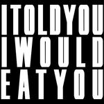 Itoldyouiwouldeatyou