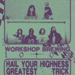 Workshop Brewing Presents : Hail Your Highness & Greatest Trick